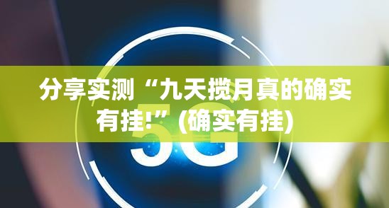 分享实测“九天揽月真的确实有挂!”(确实有挂)