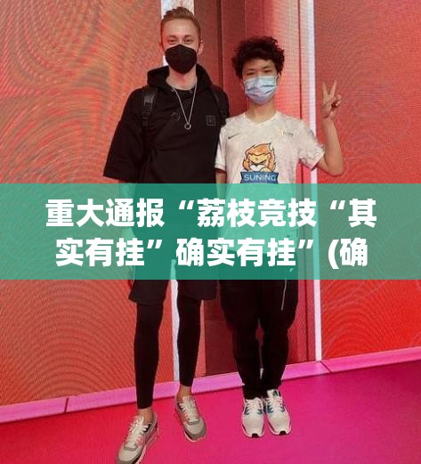 重大通报“荔枝竞技“其实有挂”确实有挂”(确实有挂)