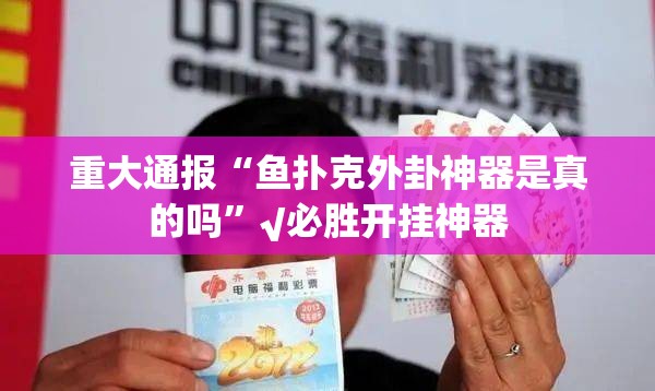 重大通报“鱼扑克外卦神器是真的吗”√必胜开挂神器