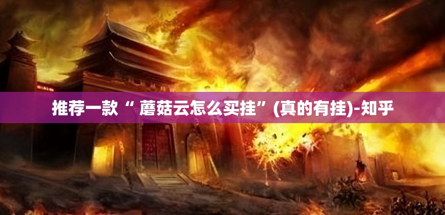 推荐一款“ 蘑菇云怎么买挂”(真的有挂)-知乎