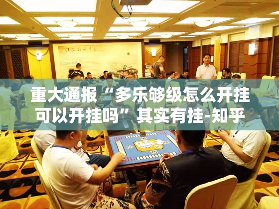 重大通报“多乐够级怎么开挂可以开挂吗”其实有挂-知乎