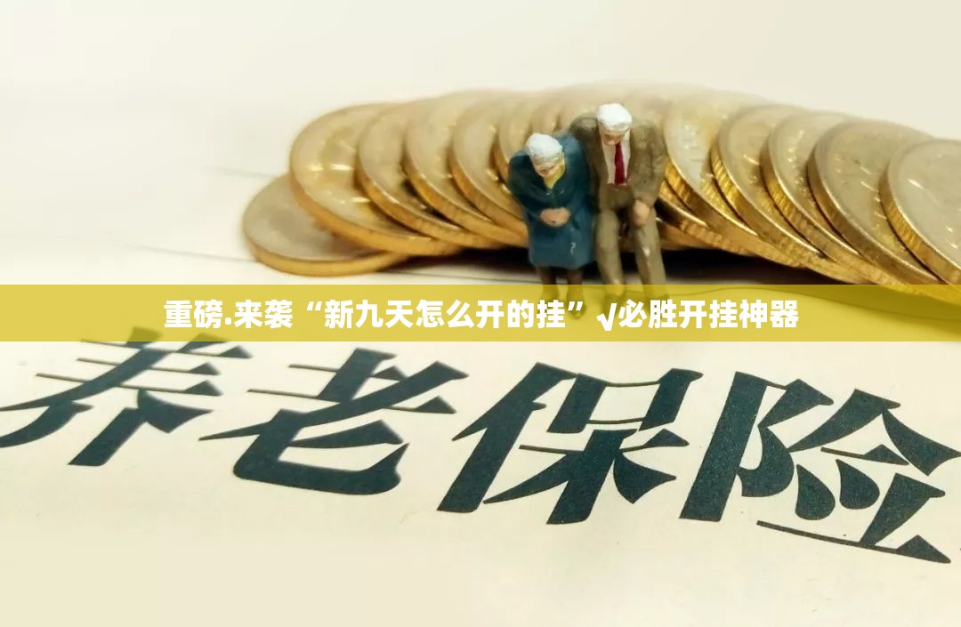 重磅.来袭“新九天怎么开的挂”√必胜开挂神器