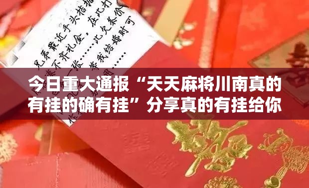 今日重大通报“天天麻将川南真的有挂的确有挂”分享真的有挂给你