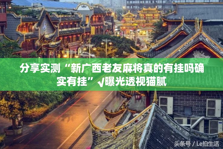 分享实测“新广西老友麻将真的有挂吗确实有挂”√曝光透视猫腻