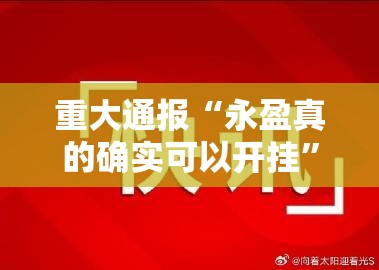 重大通报“永盈真的确实可以开挂”2025（果然有挂）
