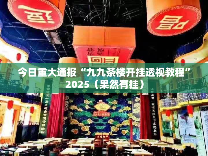 今日重大通报“九九茶楼开挂透视教程”2025（果然有挂）