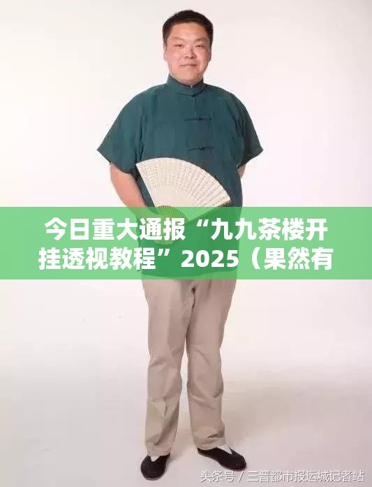 今日重大通报“九九茶楼开挂透视教程”2025（果然有挂）