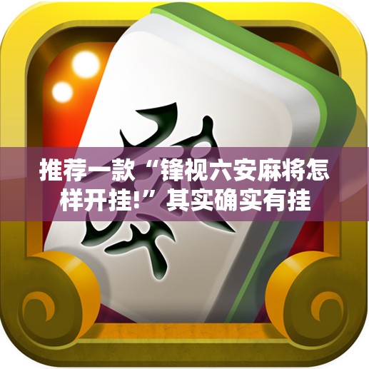 推荐一款“锋视六安麻将怎样开挂!”其实确实有挂