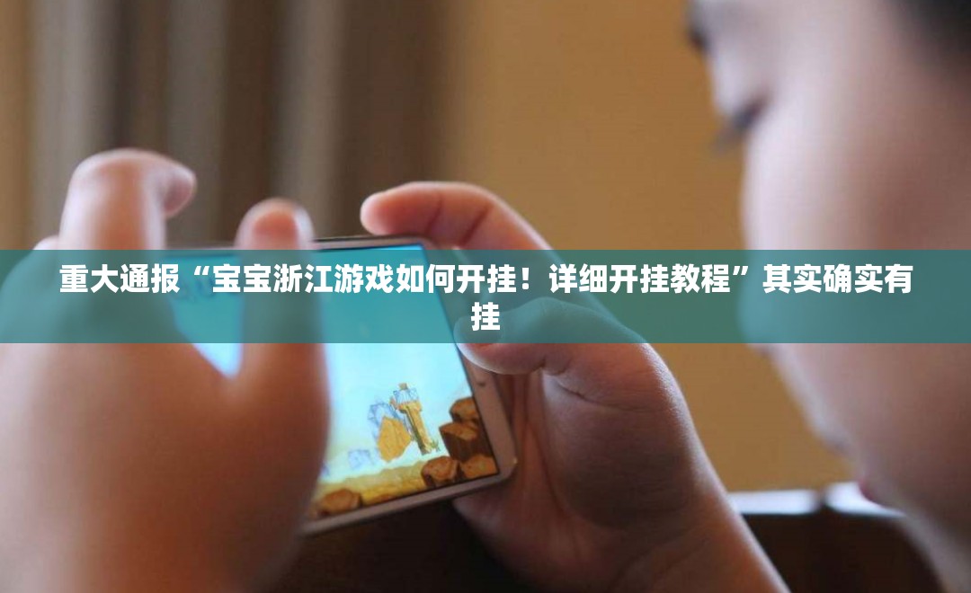 重大通报“宝宝浙江游戏如何开挂！详细开挂教程”其实确实有挂