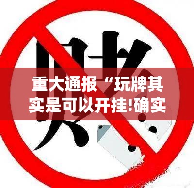 重大通报“玩牌其实是可以开挂!确实能开挂”(确实有挂)