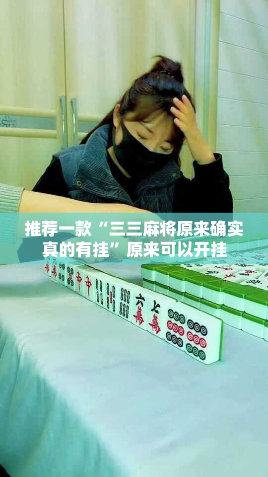推荐一款“三三麻将原来确实真的有挂”原来可以开挂