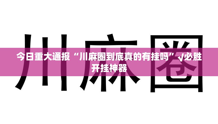 今日重大通报“川麻圈到底真的有挂吗”√必胜开挂神器