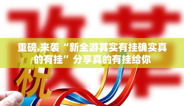重磅.来袭“新全游其实有挂确实真的有挂”分享真的有挂给你