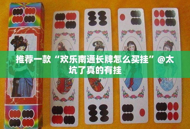 推荐一款“欢乐南通长牌怎么买挂”@太坑了真的有挂