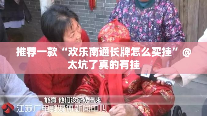 推荐一款“欢乐南通长牌怎么买挂”@太坑了真的有挂