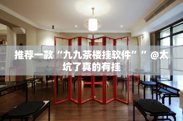 推荐一款“九九茶楼挂软件””@太坑了真的有挂