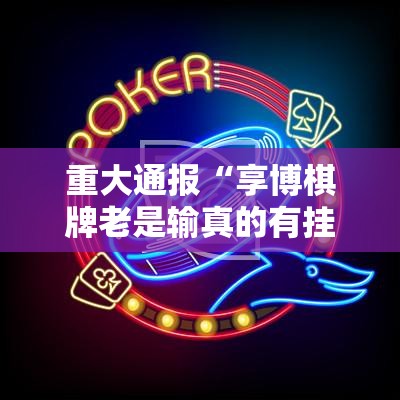 重大通报“享博棋牌老是输真的有挂!”2025（果然有挂）