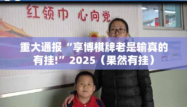 重大通报“享博棋牌老是输真的有挂!”2025（果然有挂）