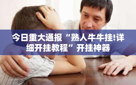 今日重大通报“熟人牛牛挂!详细开挂教程”开挂神器
