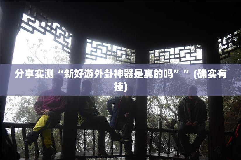 分享实测“新好游外卦神器是真的吗””(确实有挂)