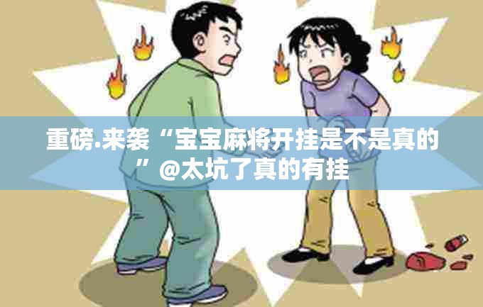 重磅.来袭“宝宝麻将开挂是不是真的”@太坑了真的有挂