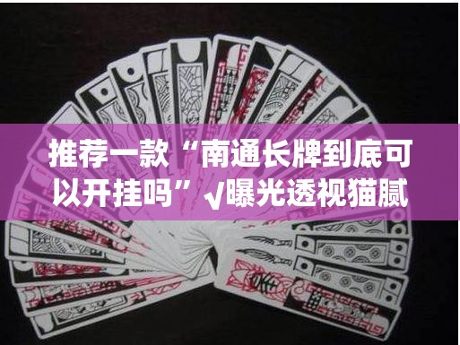推荐一款“南通长牌到底可以开挂吗”√曝光透视猫腻