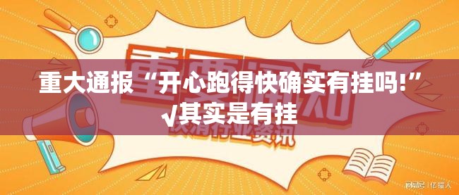 重大通报“开心跑得快确实有挂吗!”√其实是有挂