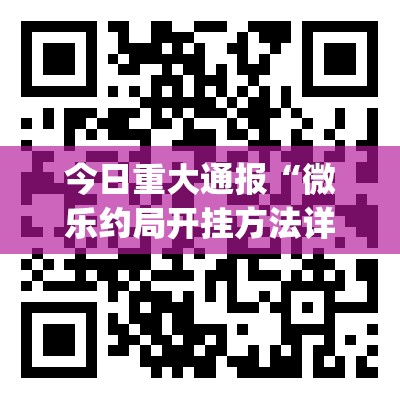 今日重大通报“微乐约局开挂方法详细开挂教程”(真的有挂)-知乎