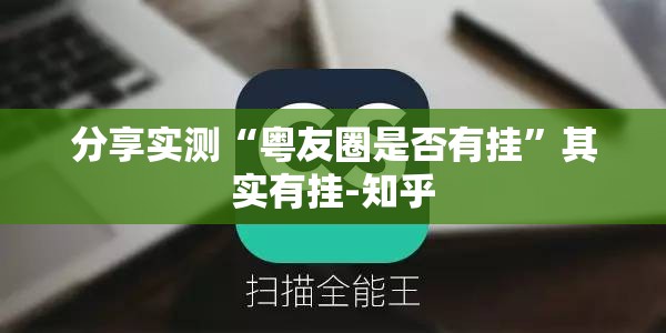 分享实测“粤友圈是否有挂”其实有挂-知乎