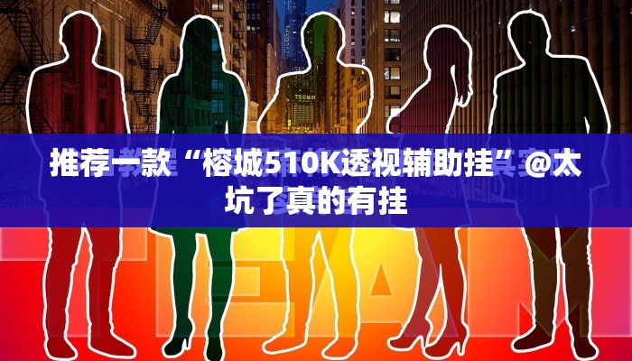 推荐一款“榕城510K透视辅助挂”@太坑了真的有挂