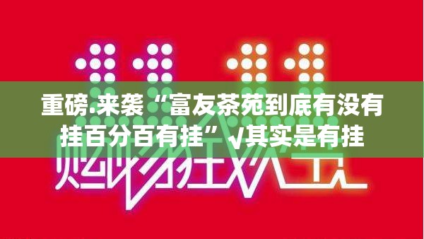 重磅.来袭“富友茶苑到底有没有挂百分百有挂”√其实是有挂