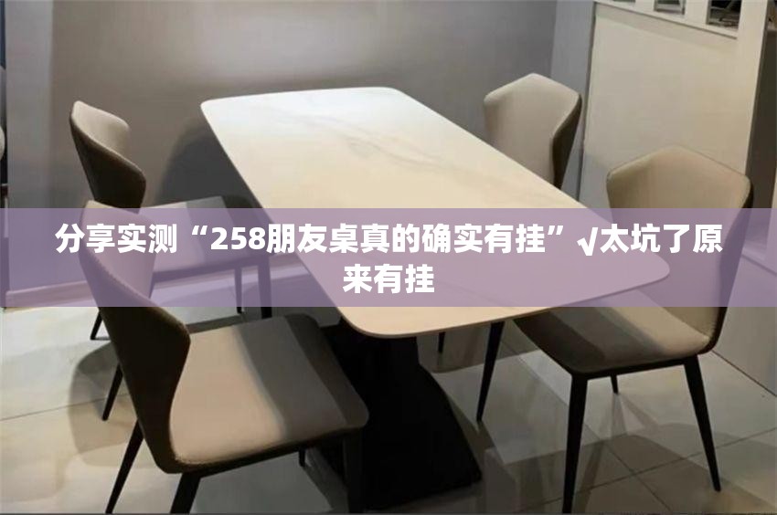分享实测“258朋友桌真的确实有挂”√太坑了原来有挂