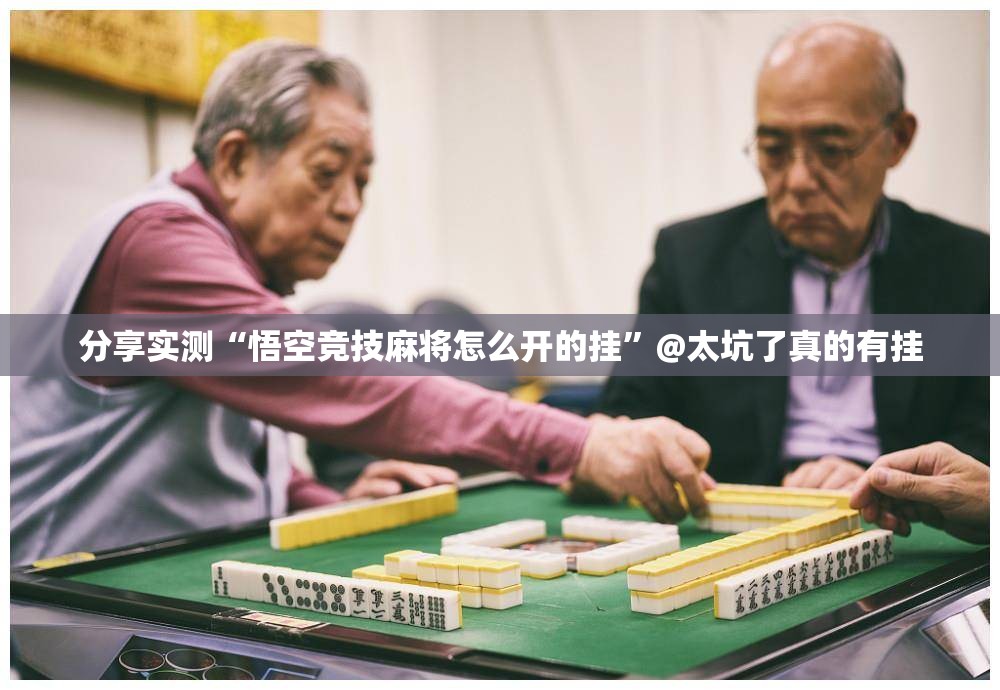 分享实测“悟空竞技麻将怎么开的挂”@太坑了真的有挂