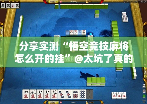 分享实测“悟空竞技麻将怎么开的挂”@太坑了真的有挂