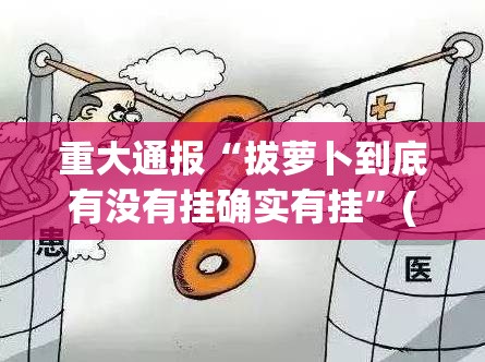 重大通报“拔萝卜到底有没有挂确实有挂”(原来确实是有挂)