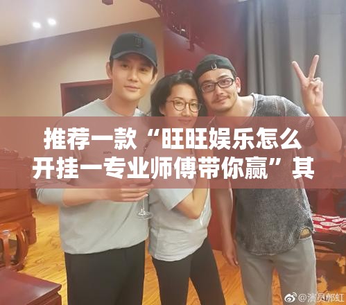 推荐一款“旺旺娱乐怎么开挂一专业师傅带你赢”其实有挂-知乎
