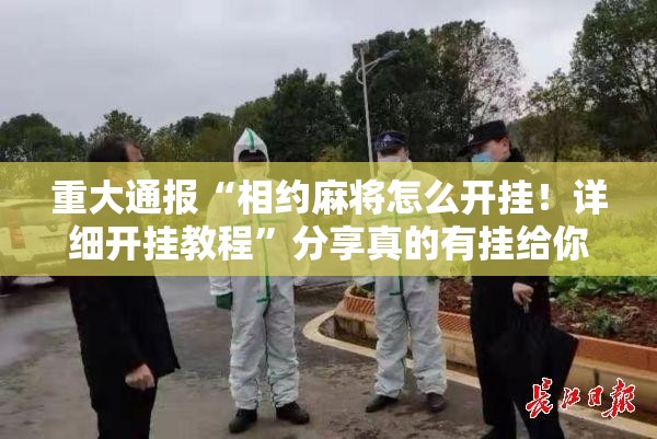 重大通报“相约麻将怎么开挂！详细开挂教程”分享真的有挂给你