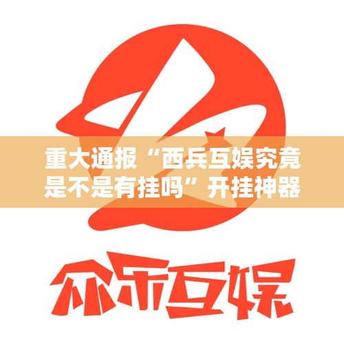 重大通报“西兵互娱究竟是不是有挂吗”开挂神器