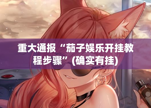 重大通报“茄子娱乐开挂教程步骤”(确实有挂)