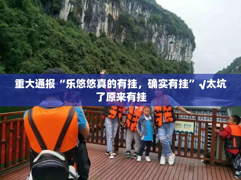 重大通报“乐悠悠真的有挂，确实有挂”√太坑了原来有挂