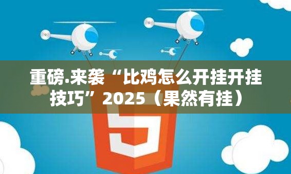 重磅.来袭“比鸡怎么开挂开挂技巧”2025（果然有挂）