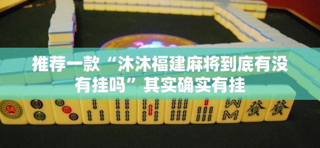 推荐一款“沐沐福建麻将到底有没有挂吗”其实确实有挂