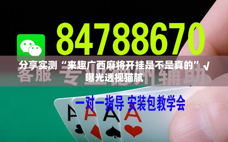 分享实测“来趣广西麻将开挂是不是真的”√曝光透视猫腻