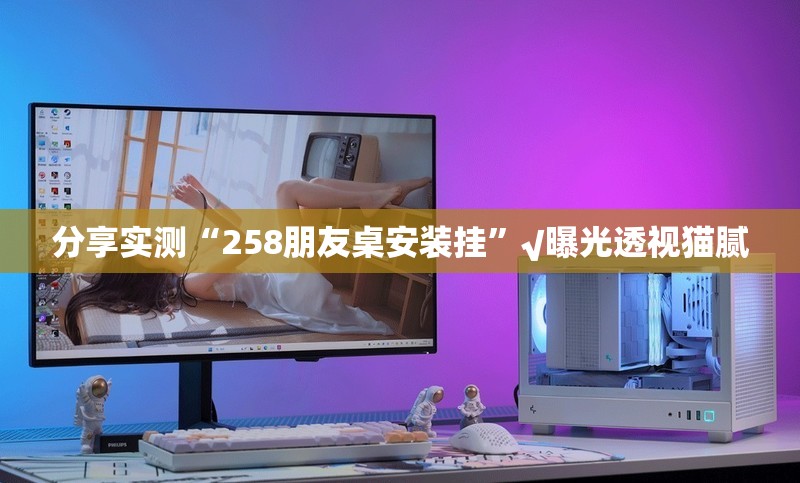 分享实测“258朋友桌安装挂”√曝光透视猫腻