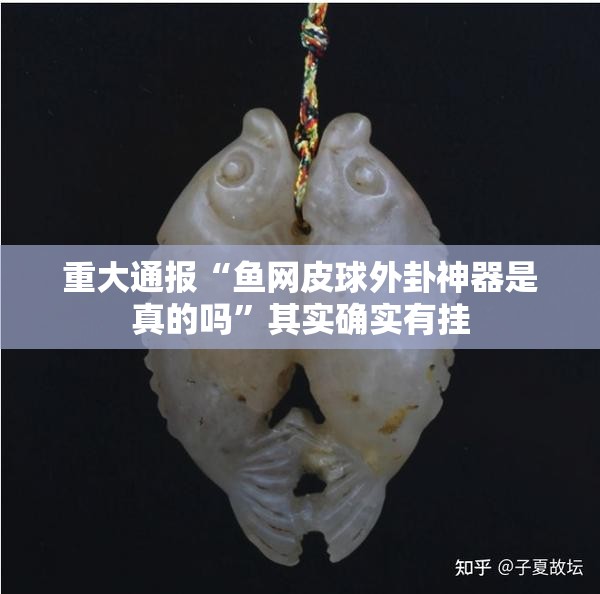 重大通报“鱼网皮球外卦神器是真的吗”其实确实有挂