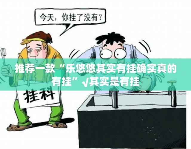 推荐一款“乐悠悠其实有挂确实真的有挂”√其实是有挂