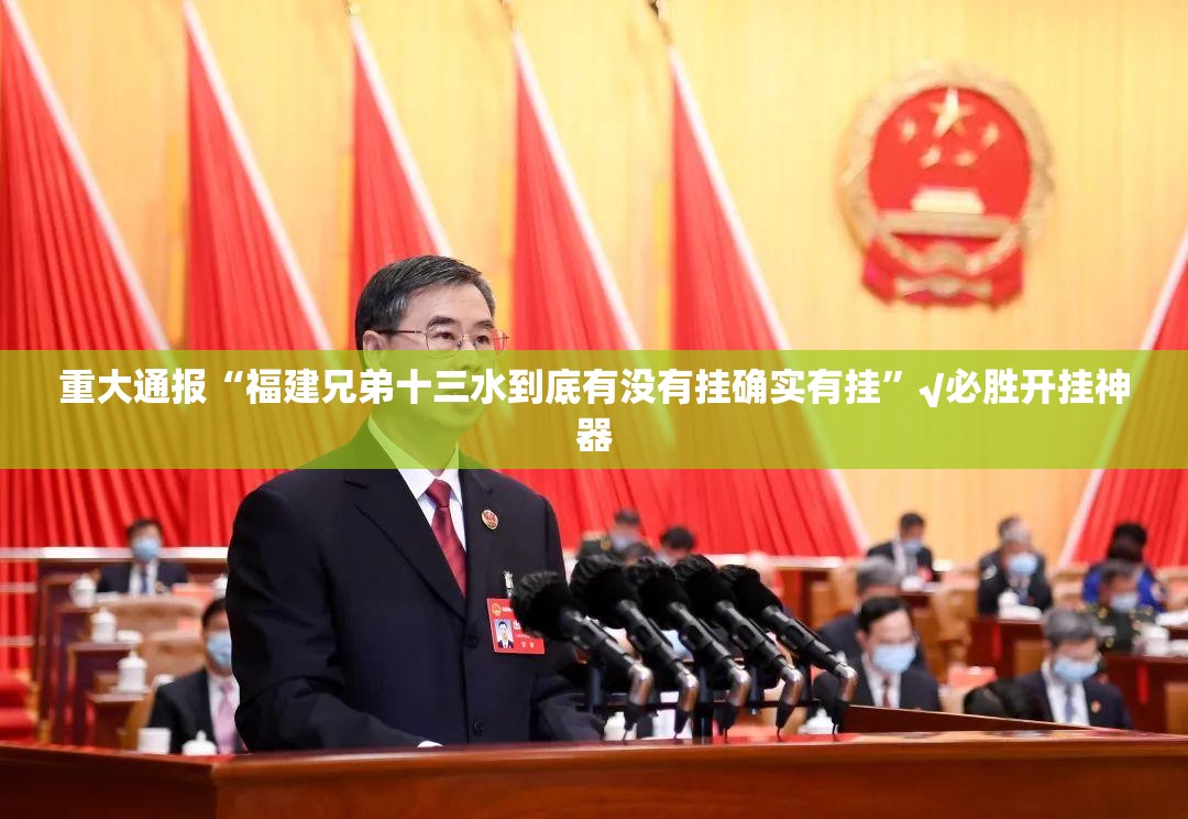 重大通报“福建兄弟十三水到底有没有挂确实有挂”√必胜开挂神器