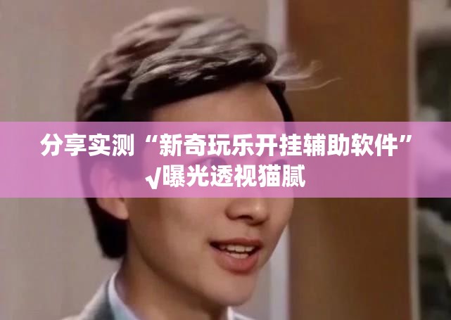 分享实测“新奇玩乐开挂辅助软件”√曝光透视猫腻