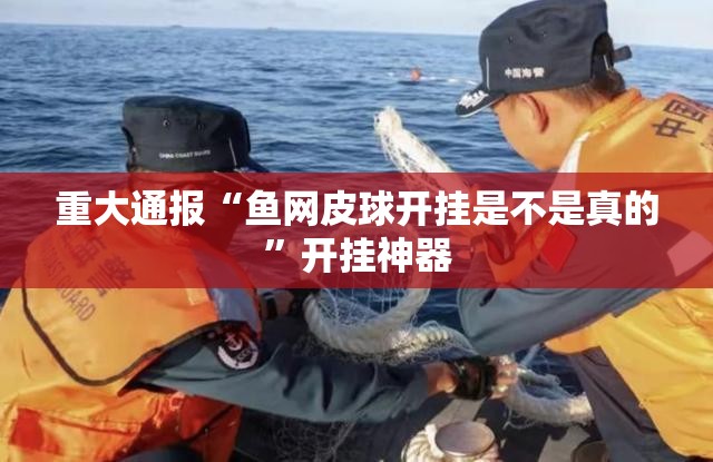 重大通报“鱼网皮球开挂是不是真的”开挂神器