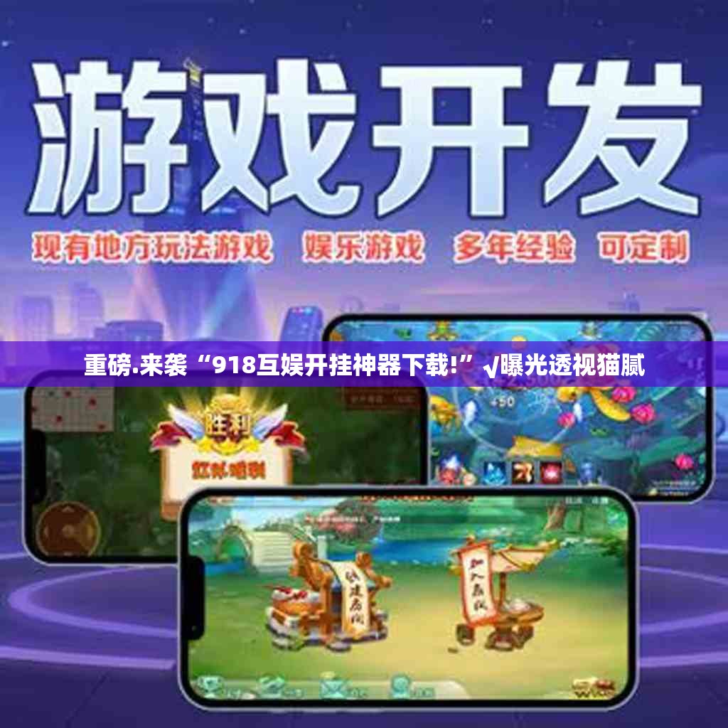 重磅.来袭“918互娱开挂神器下载!”√曝光透视猫腻